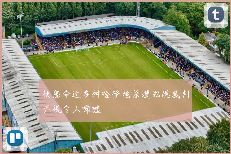 快船命运多舛哈登绝杀遭犯规裁判无视令人唏嘘
