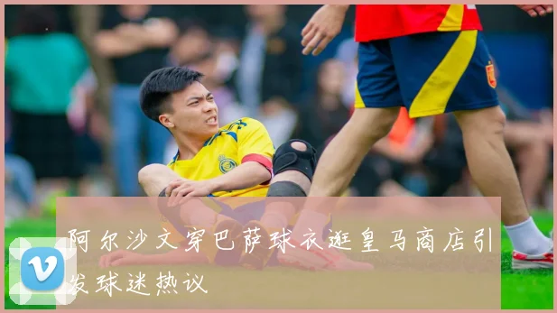 阿尔沙文穿巴萨球衣逛皇马商店引发球迷热议