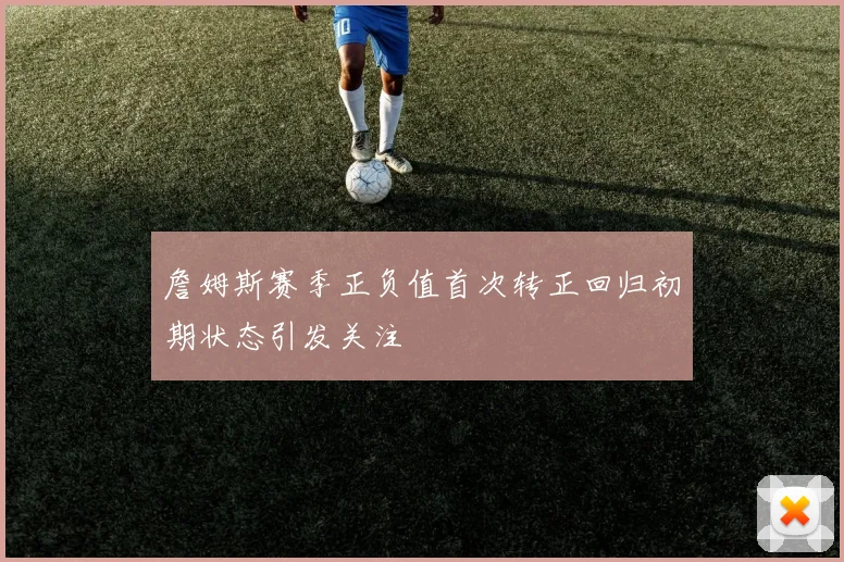 詹姆斯赛季正负值首次转正回归初期状态引发关注