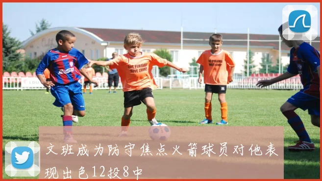 文班成为防守焦点火箭球员对他表现出色12投8中