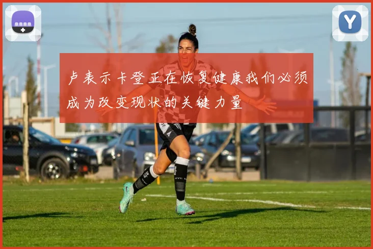 卢表示卡登正在恢复健康我们必须成为改变现状的关键力量