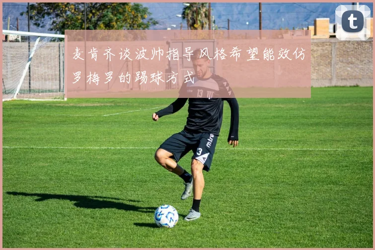 麦肯齐谈波帅指导风格希望能效仿罗梅罗的踢球方式