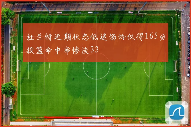 杜兰特近期状态低迷场均仅得165分投篮命中率惨淡33