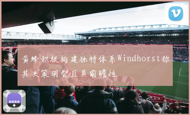 黄蜂积极构建独特体系Windhorst称其决策明智且具前瞻性