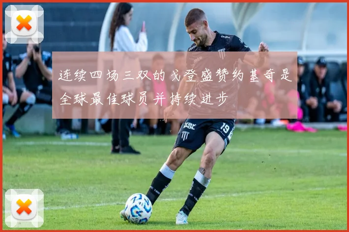 连续四场三双的戈登盛赞约基奇是全球最佳球员并持续进步