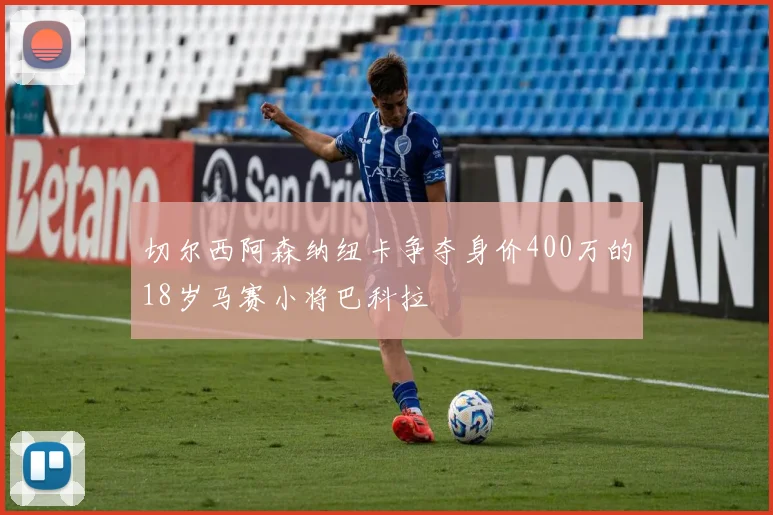 切尔西阿森纳纽卡争夺身价400万的18岁马赛小将巴科拉