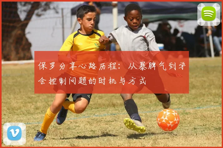 保罗分享心路历程：从暴脾气到学会控制问题的时机与方式