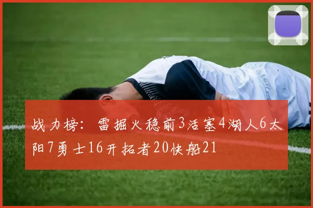 战力榜：雷掘火稳前3活塞4湖人6太阳7勇士16开拓者20快船21