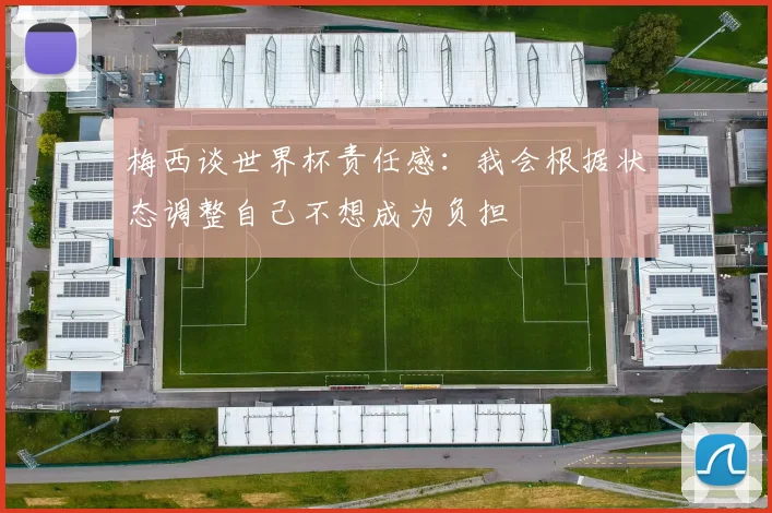 梅西谈世界杯责任感：我会根据状态调整自己不想成为负担