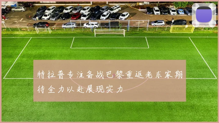 特拉普专注备战巴黎重返老东家期待全力以赴展现实力