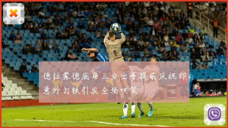 德拉蒙德底角三分出手提前庆祝却意外打铁引发全场哄笑