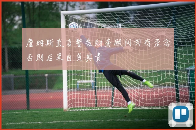 詹姆斯直言警告财务顾问勿存歪念否则后果自负其责