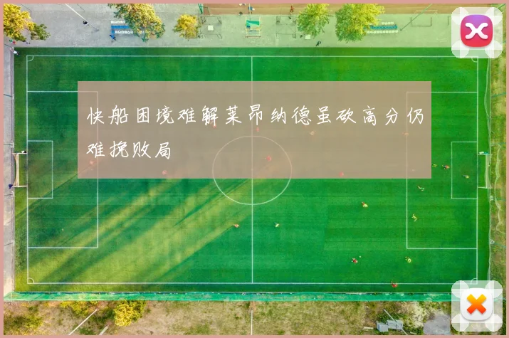 快船困境难解莱昂纳德虽砍高分仍难挽败局