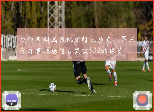 杰伦布朗成为凯尔特人历史上第三位开赛18场得分突破500的球员