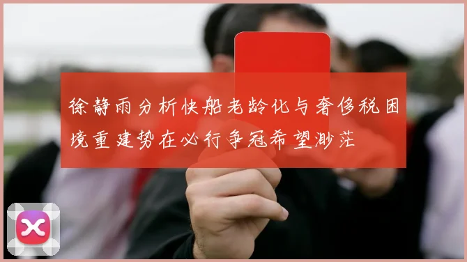 徐静雨分析快船老龄化与奢侈税困境重建势在必行争冠希望渺茫