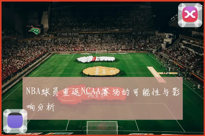 NBA球员重返NCAA赛场的可能性与影响分析