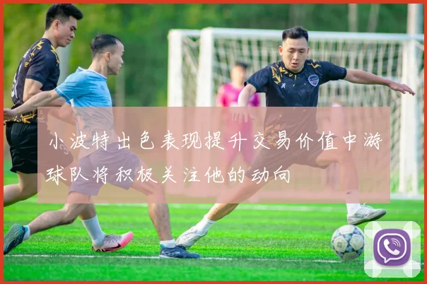 小波特出色表现提升交易价值中游球队将积极关注他的动向