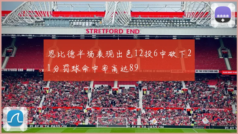 恩比德半场表现出色12投6中砍下21分罚球命中率高达89