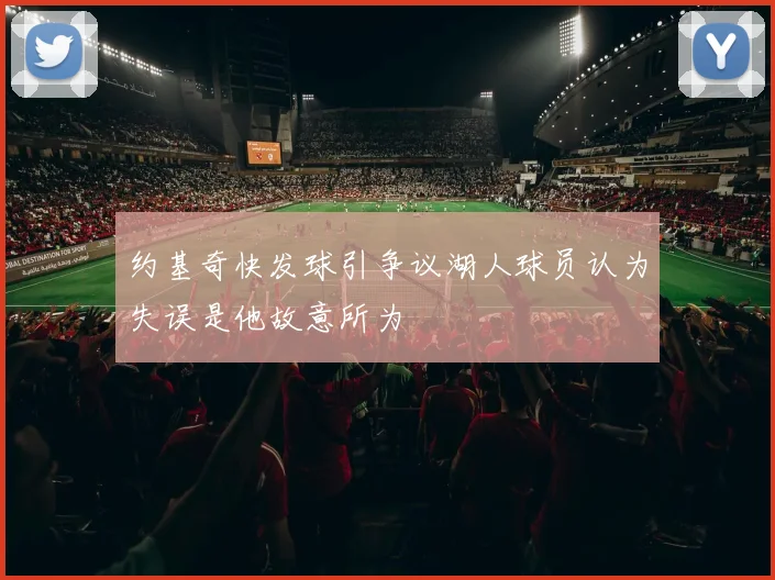 约基奇快发球引争议湖人球员认为失误是他故意所为