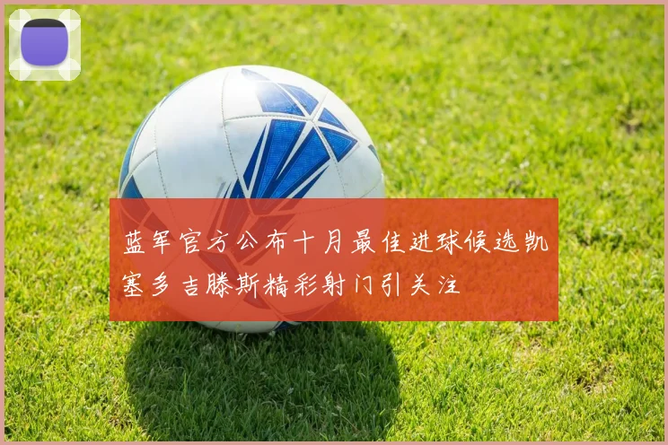 蓝军官方公布十月最佳进球候选凯塞多吉滕斯精彩射门引关注