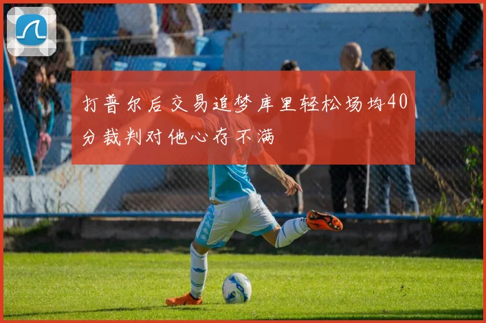 打普尔后交易追梦库里轻松场均40分裁判对他心存不满