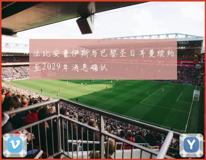 法比安鲁伊斯与巴黎圣日耳曼续约至2029年消息确认