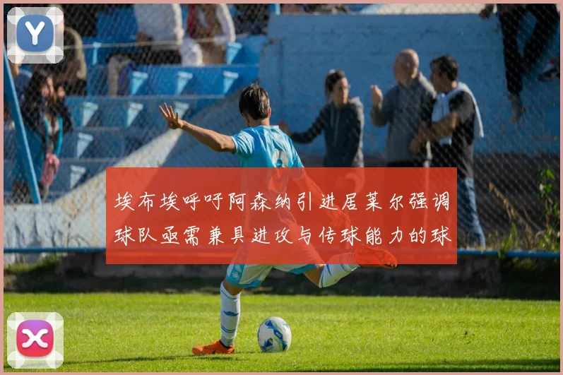 埃布埃呼吁阿森纳引进居莱尔强调球队亟需兼具进攻与传球能力的球员