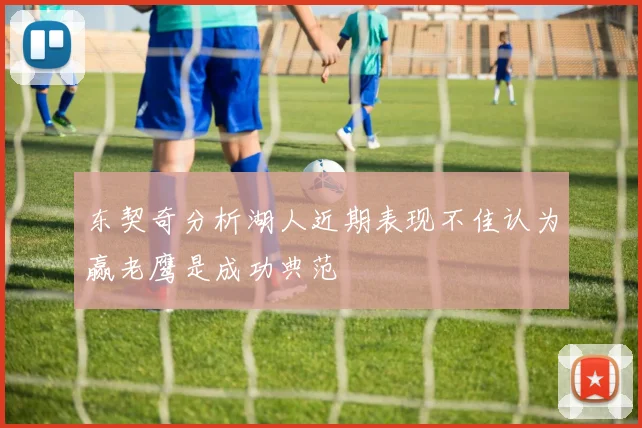 东契奇分析湖人近期表现不佳认为赢老鹰是成功典范