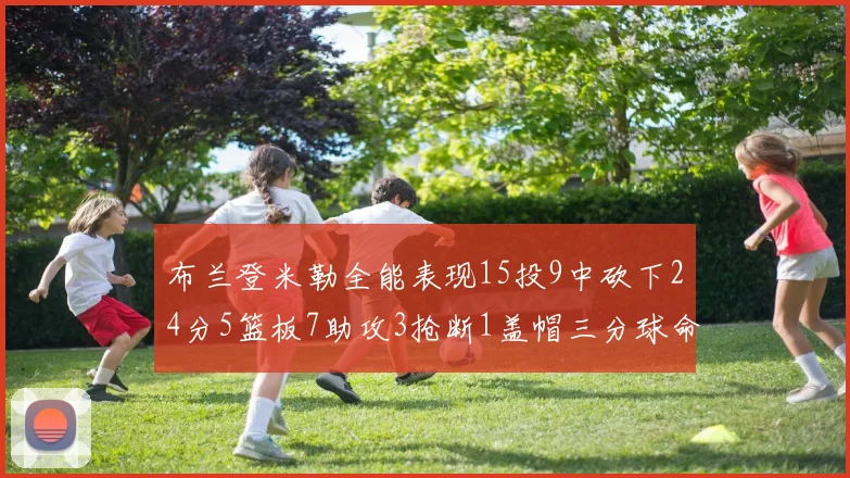 布兰登米勒全能表现15投9中砍下24分5篮板7助攻3抢断1盖帽三分球命中率高达57