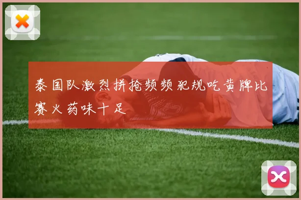 泰国队激烈拼抢频频犯规吃黄牌比赛火药味十足
